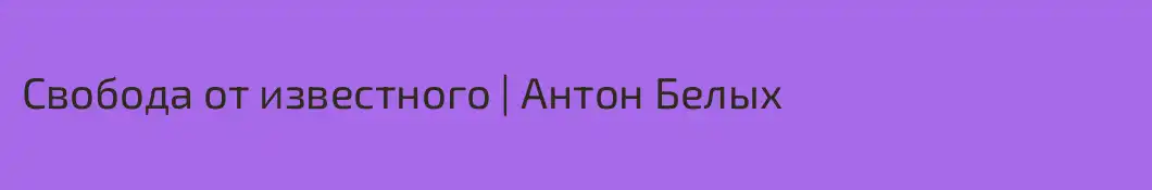 Свобода от известного | Антон Белых